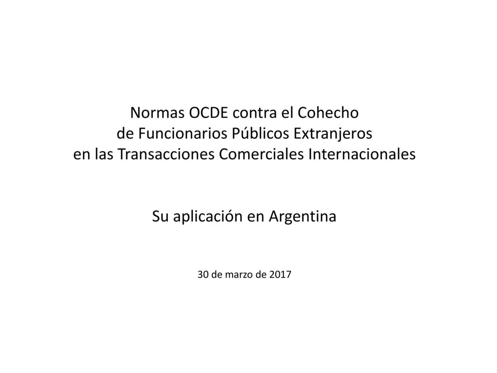 Normas OCDE contra el Cohecho de Funcionarios Públicos Extranjeros en las Transacciones Comerciales Internacionales Su aplicación en Argentina 30 de marzo de 2017