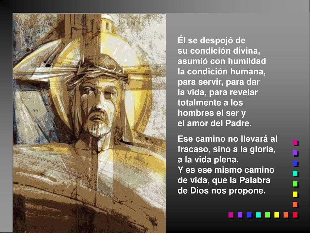 Él se despojó de su condición divina, asumió con humildad. la condición humana, para servir, para dar.