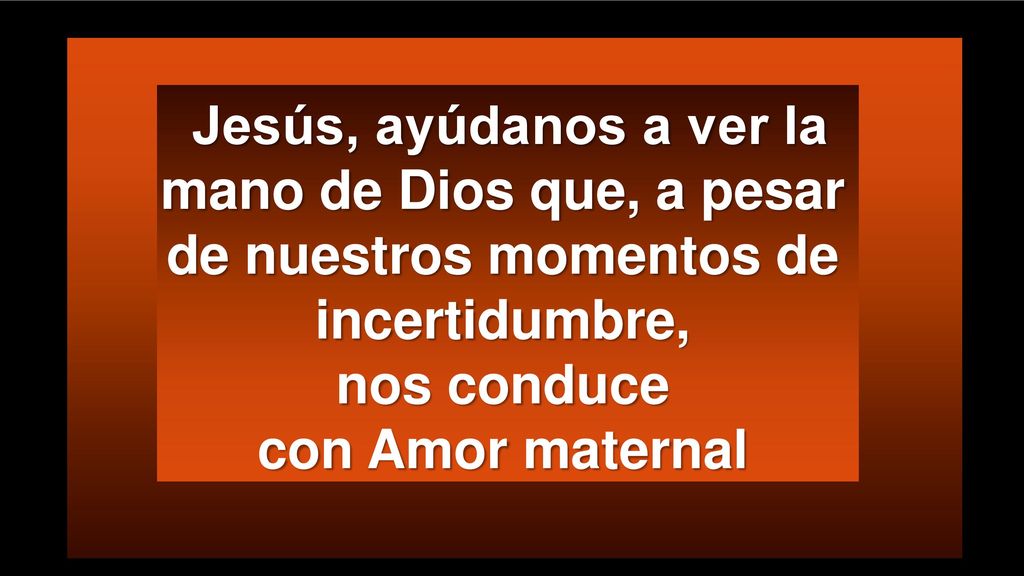 Jesús, ayúdanos a ver la mano de Dios que, a pesar de nuestros momentos de incertidumbre, nos conduce con Amor maternal