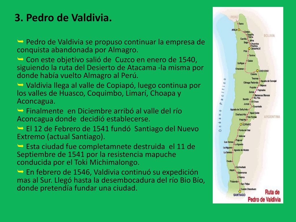 3. Pedro de Valdivia.  Pedro de Valdivia se propuso continuar la empresa de conquista abandonada por Almagro.