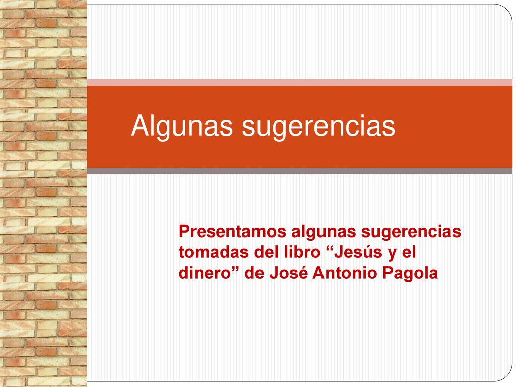 Algunas sugerencias Presentamos algunas sugerencias tomadas del libro Jesús y el dinero de José Antonio Pagola.