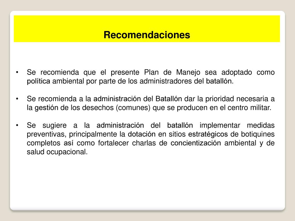 Recomendaciones Se recomienda que el presente Plan de Manejo sea adoptado como política ambiental por parte de los administradores del batallón.