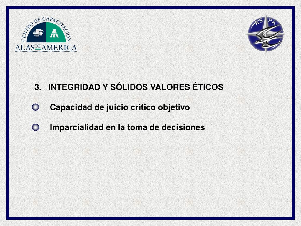 3. INTEGRIDAD Y SÓLIDOS VALORES ÉTICOS. Capacidad de juicio crítico objetivo.