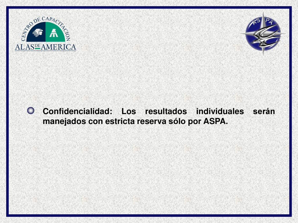Confidencialidad: Los resultados individuales serán manejados con estricta reserva sólo por ASPA.