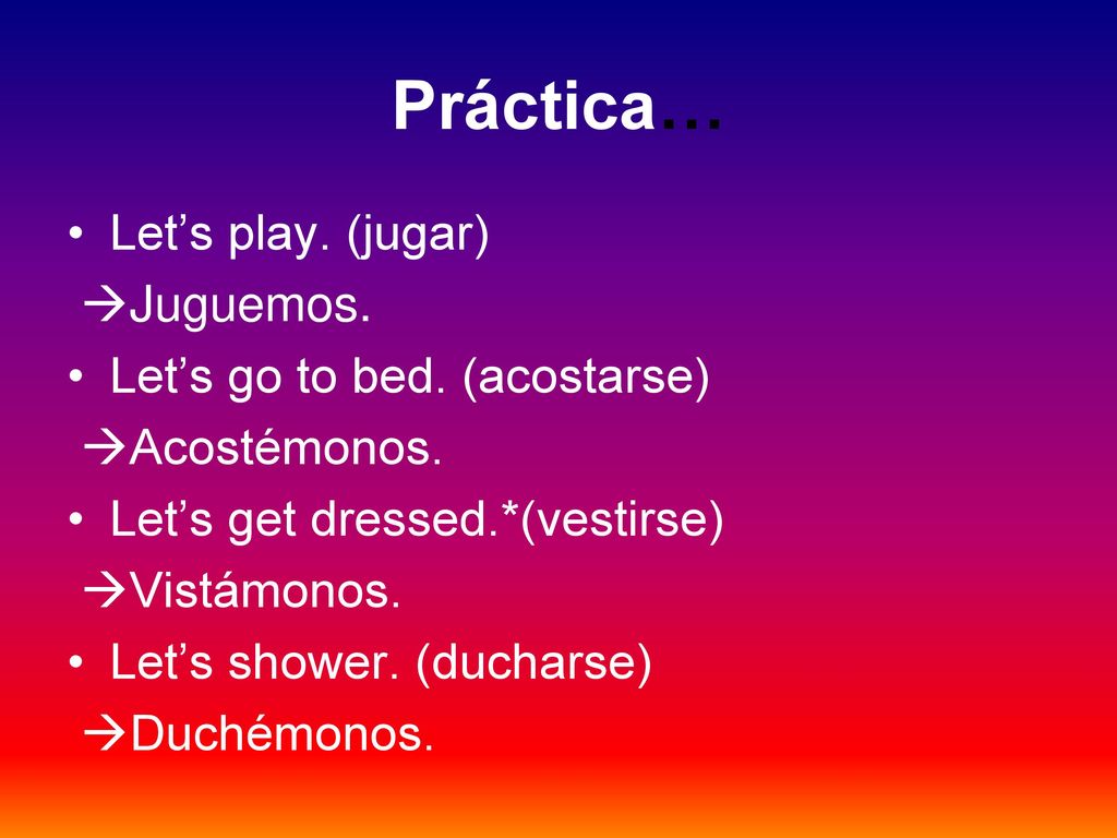 Práctica… Let’s play. (jugar) Juguemos. Let’s go to bed. (acostarse)