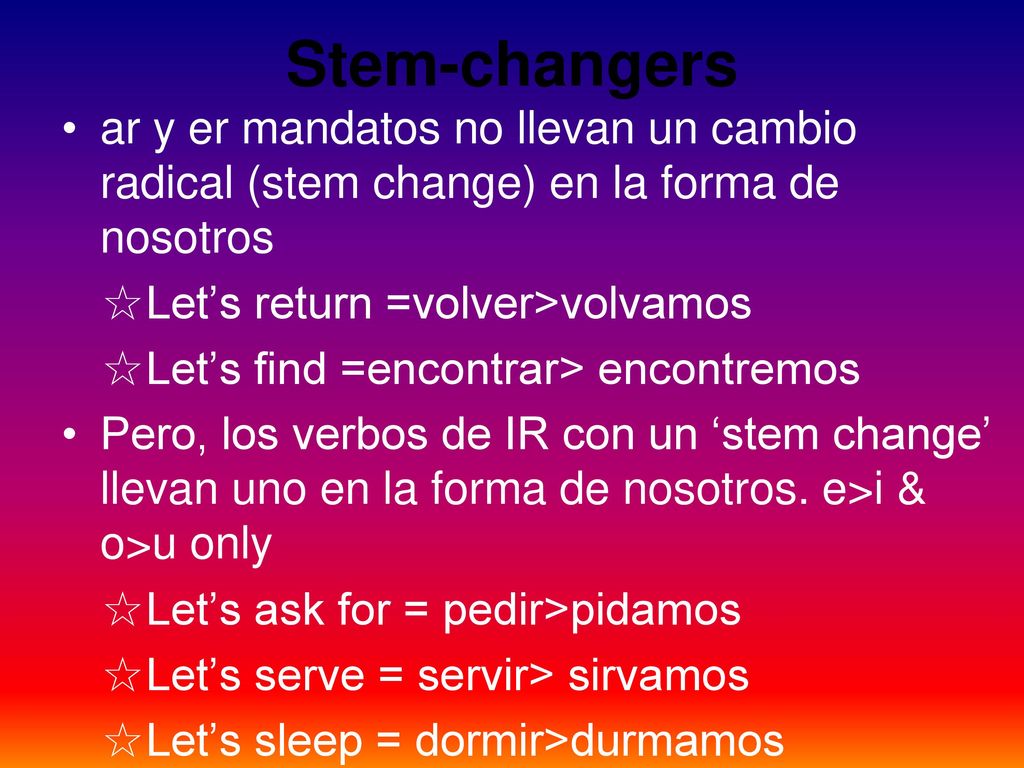 Stem-changers ar y er mandatos no llevan un cambio radical (stem change) en la forma de nosotros. ☆Let’s return =volver>volvamos.