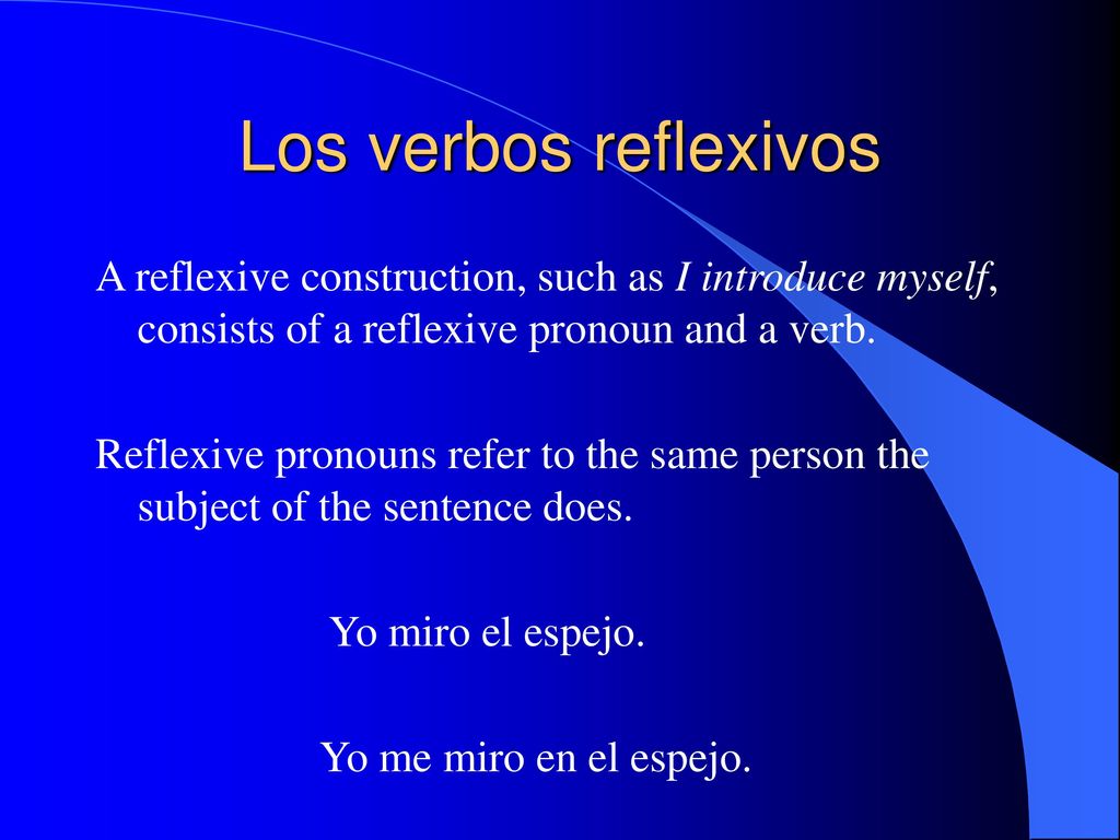 Los verbos reflexivos A reflexive construction, such as I introduce myself, consists of a reflexive pronoun and a verb.