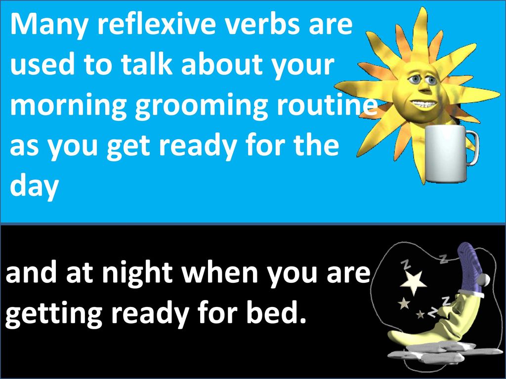 Many reflexive verbs are used to talk about your morning grooming routine as you get ready for the day