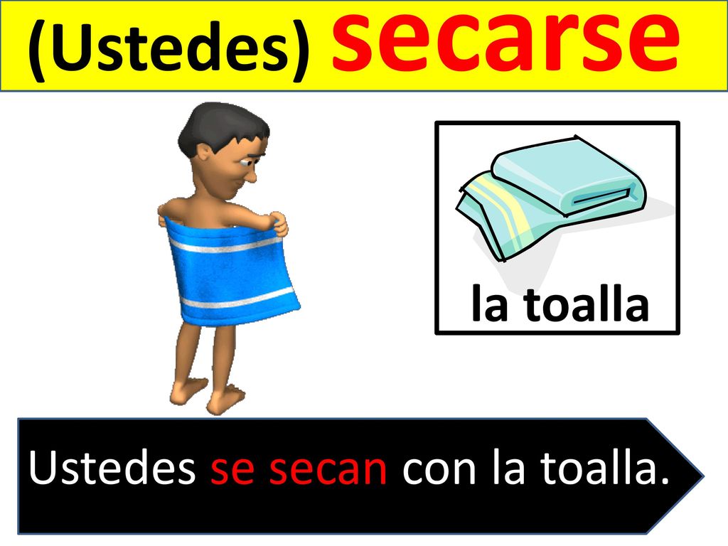 (Ustedes) secarse la toalla Ustedes se secan con la toalla.