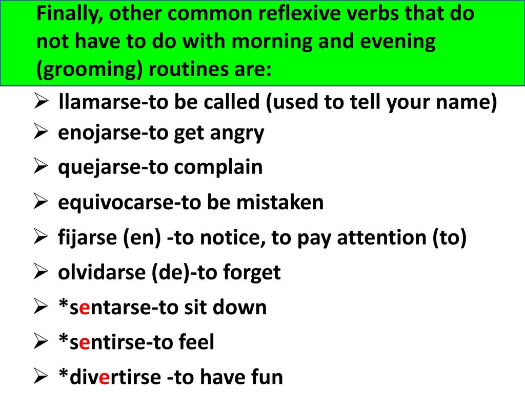 Finally, other common reflexive verbs that do not have to do with morning and evening (grooming) routines are: