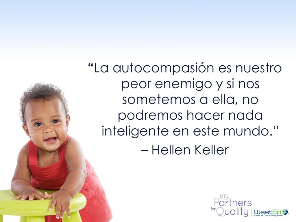 La autocompasión es nuestro peor enemigo y si nos sometemos a ella, no podremos hacer nada inteligente en este mundo. – Hellen Keller