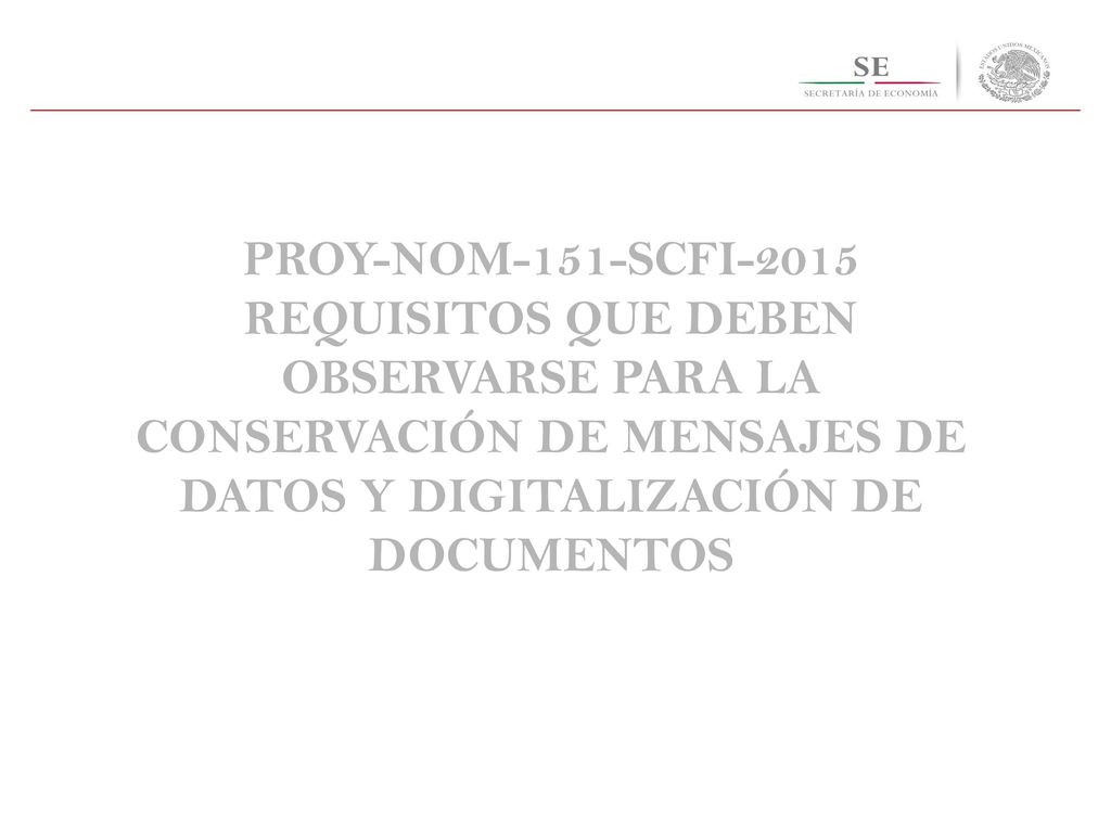 PROY-NOM-151-SCFI-2015 REQUISITOS QUE DEBEN OBSERVARSE PARA LA CONSERVACIÓN DE MENSAJES DE DATOS Y DIGITALIZACIÓN DE DOCUMENTOS