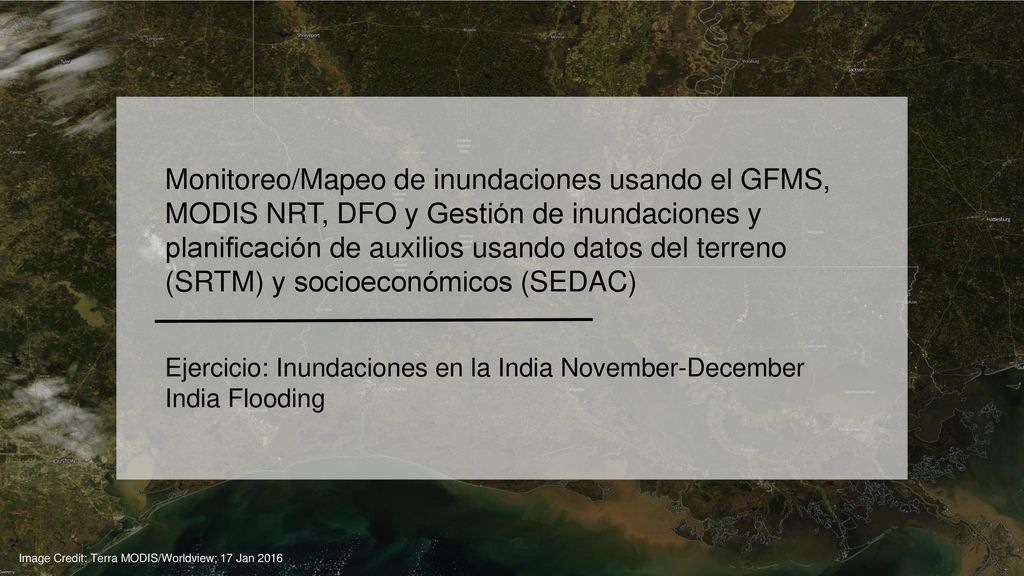 Monitoreo/Mapeo de inundaciones usando el GFMS, MODIS NRT, DFO y Gestión de inundaciones y planificación de auxilios usando datos del terreno (SRTM) y socioeconómicos (SEDAC)