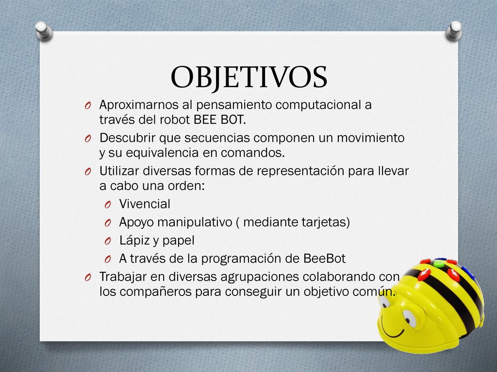 OBJETIVOS Aproximarnos al pensamiento computacional a través del robot BEE BOT.