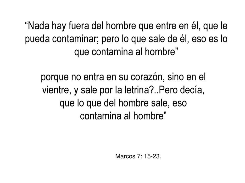 Nada hay fuera del hombre que entre en él, que le pueda contaminar; pero lo que sale de él, eso es lo que contamina al hombre