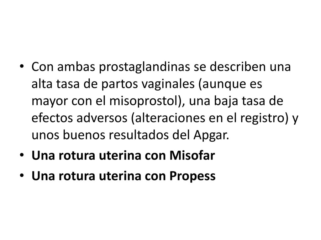 Con ambas prostaglandinas se describen una alta tasa de partos vaginales (aunque es mayor con el misoprostol), una baja tasa de efectos adversos (alteraciones en el registro) y unos buenos resultados del Apgar.