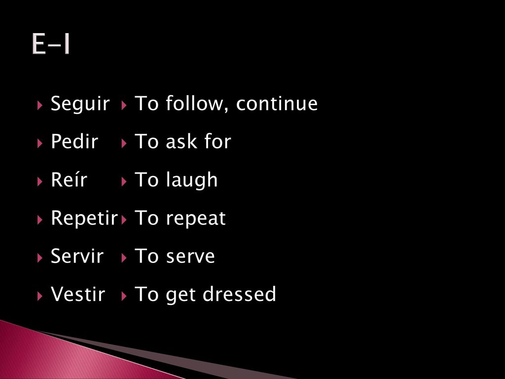 E-I Seguir Pedir Reír Repetir Servir Vestir To follow, continue
