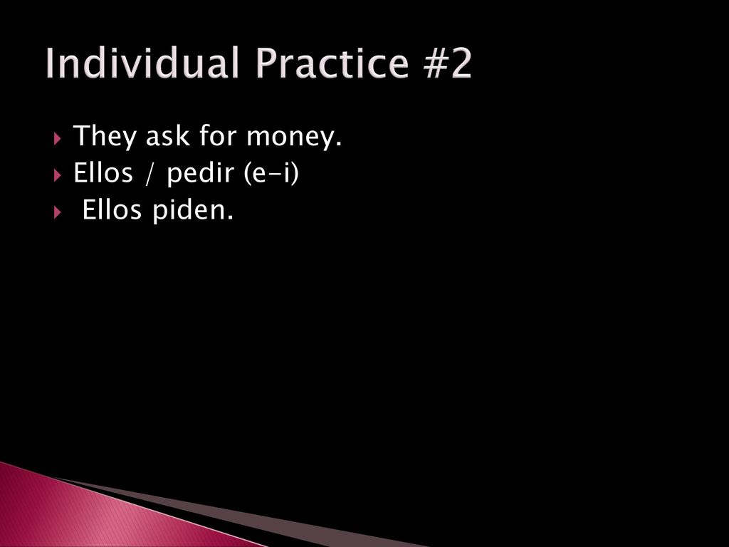 Individual Practice #2 They ask for money. Ellos / pedir (e-i)
