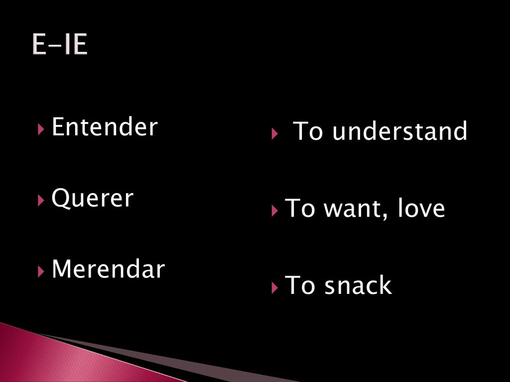 E-IE Entender Querer Merendar To understand To want, love To snack