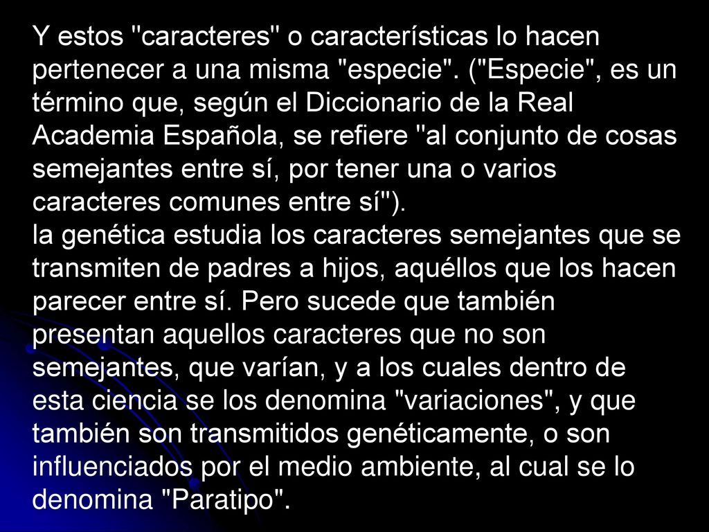 Y estos caracteres o características lo hacen pertenecer a una misma especie . ( Especie , es un término que, según el Diccionario de la Real Academia Española, se refiere al conjunto de cosas semejantes entre sí, por tener una o varios caracteres comunes entre sí ).