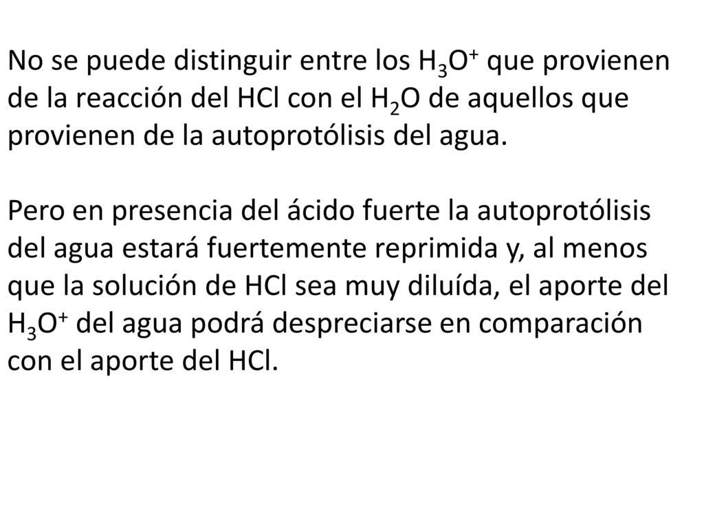 No se puede distinguir entre los H3O+ que provienen de la reacción del HCl con el H2O de aquellos que provienen de la autoprotólisis del agua.