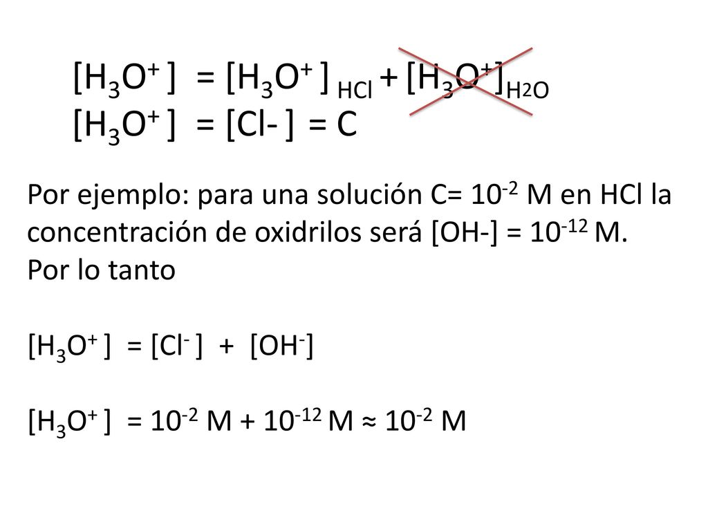 [H3O+ ] = [H3O+ ] HCl + [H3O+]H2O [H3O+ ] = [Cl- ] = C