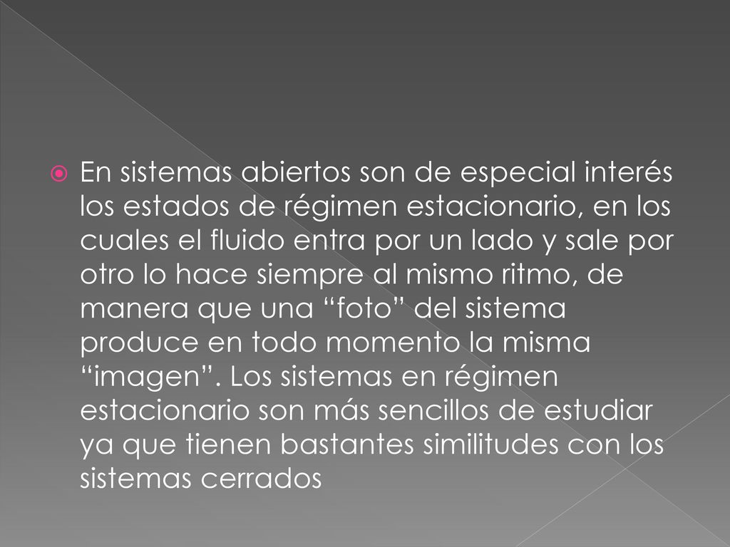 En sistemas abiertos son de especial interés los estados de régimen estacionario, en los cuales el fluido entra por un lado y sale por otro lo hace siempre al mismo ritmo, de manera que una foto del sistema produce en todo momento la misma imagen .