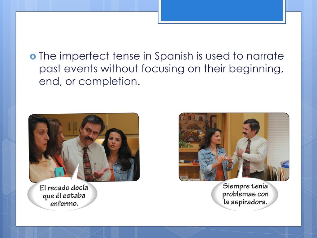 The imperfect tense in Spanish is used to narrate past events without focusing on their beginning, end, or completion.