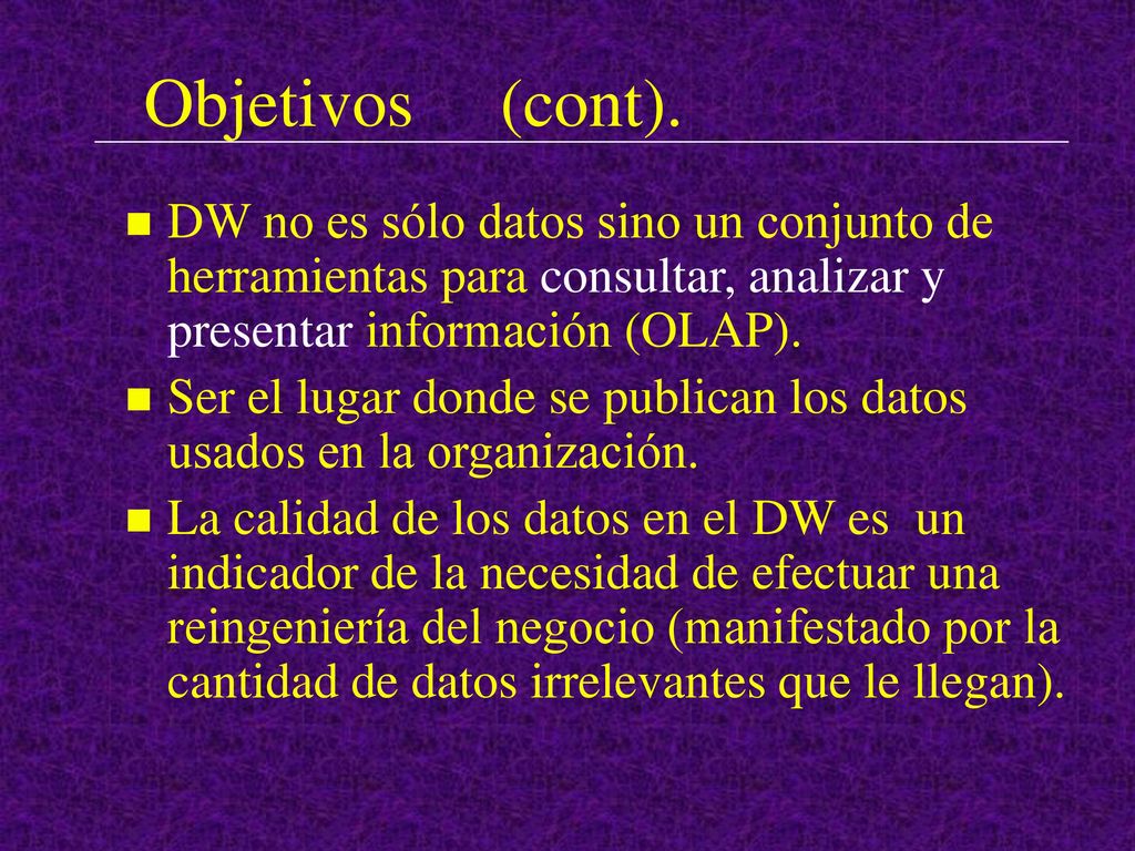 Objetivos (cont). DW no es sólo datos sino un conjunto de herramientas para consultar, analizar y presentar información (OLAP).