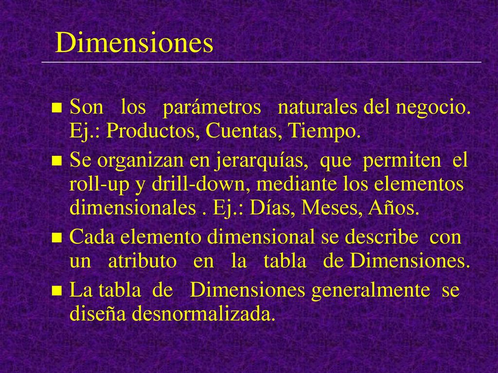 Dimensiones Son los parámetros naturales del negocio. Ej.: Productos, Cuentas, Tiempo.