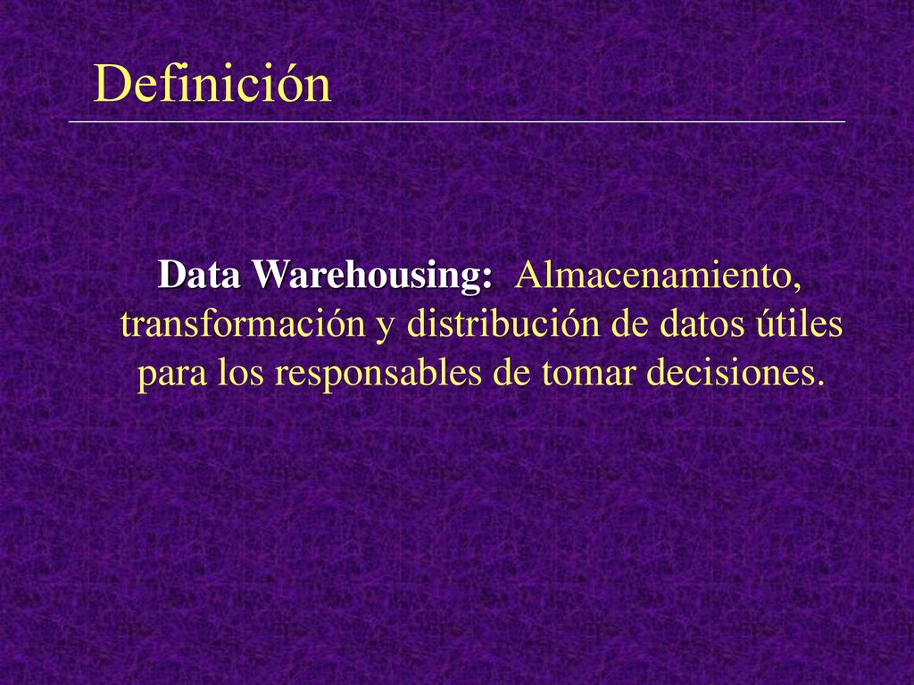 Definición Data Warehousing: Almacenamiento, transformación y distribución de datos útiles para los responsables de tomar decisiones.