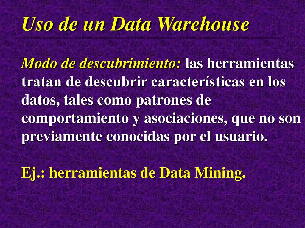 Uso de un Data Warehouse Herramientas para el Soporte de Decisiones: se usan para recuperar, manipular y analizar los datos, y luego presentar los resultados.