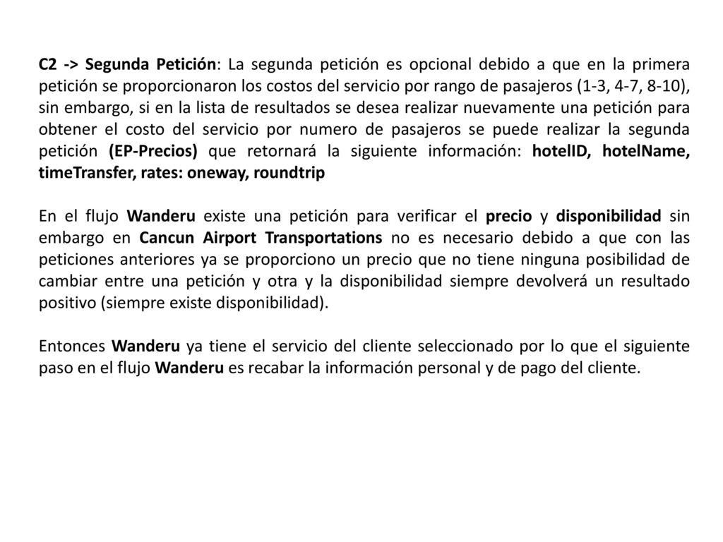 C2 -> Segunda Petición: La segunda petición es opcional debido a que en la primera petición se proporcionaron los costos del servicio por rango de pasajeros (1-3, 4-7, 8-10), sin embargo, si en la lista de resultados se desea realizar nuevamente una petición para obtener el costo del servicio por numero de pasajeros se puede realizar la segunda petición (EP-Precios) que retornará la siguiente información: hotelID, hotelName, timeTransfer, rates: oneway, roundtrip