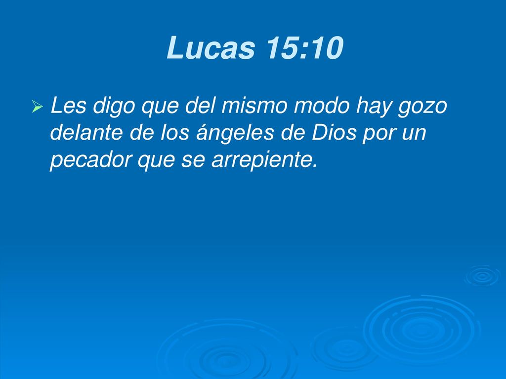 Lucas 15:10 Les digo que del mismo modo hay gozo delante de los ángeles de Dios por un pecador que se arrepiente.