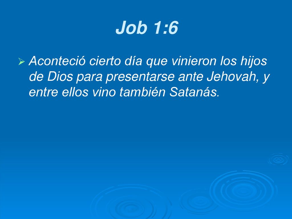 Job 1:6 Aconteció cierto día que vinieron los hijos de Dios para presentarse ante Jehovah, y entre ellos vino también Satanás.