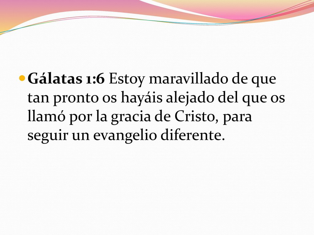 Gálatas 1:6 Estoy maravillado de que tan pronto os hayáis alejado del que os llamó por la gracia de Cristo, para seguir un evangelio diferente.