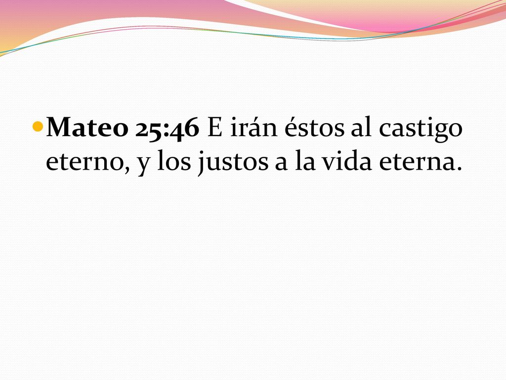 Mateo 25:46 E irán éstos al castigo eterno, y los justos a la vida eterna.