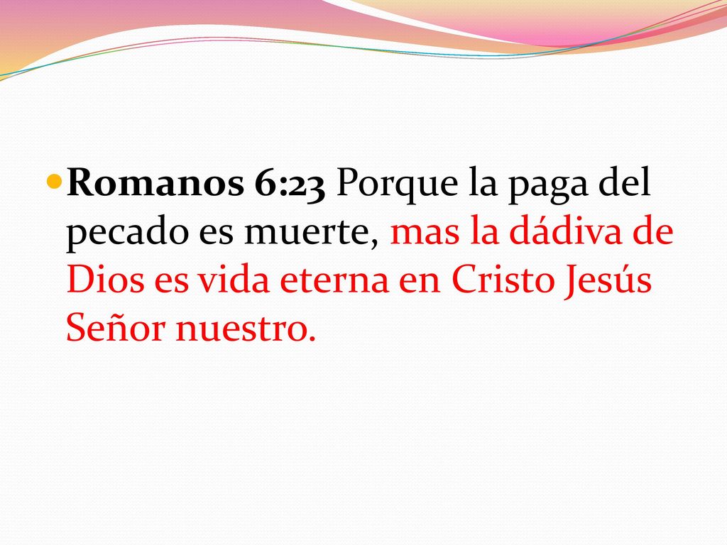 Romanos 6:23 Porque la paga del pecado es muerte, mas la dádiva de Dios es vida eterna en Cristo Jesús Señor nuestro.