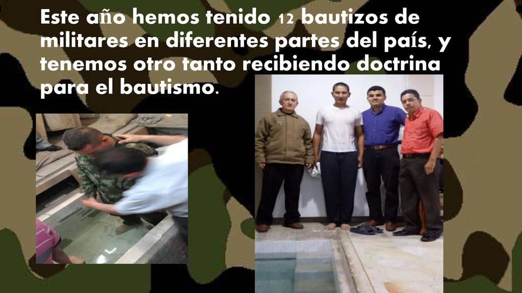 Este año hemos tenido 12 bautizos de militares en diferentes partes del país, y tenemos otro tanto recibiendo doctrina para el bautismo.