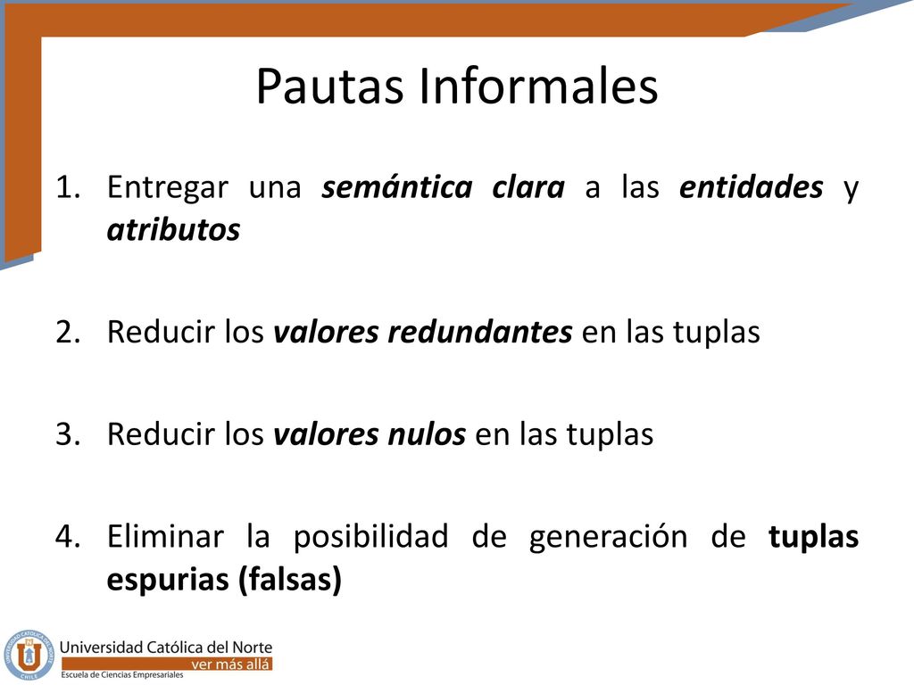 Pautas Informales Entregar una semántica clara a las entidades y atributos. Reducir los valores redundantes en las tuplas.