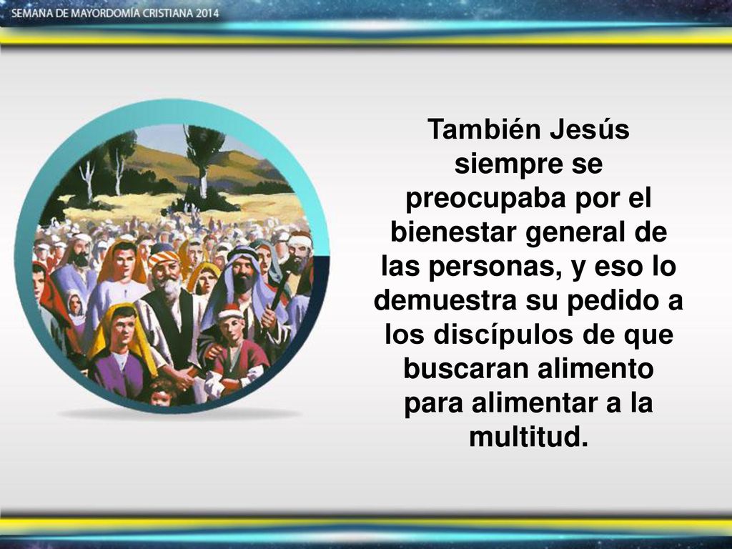 También Jesús siempre se preocupaba por el bienestar general de las personas, y eso lo demuestra su pedido a los discípulos de que buscaran alimento para alimentar a la multitud.