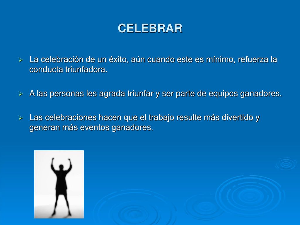 CELEBRAR La celebración de un éxito, aún cuando este es mínimo, refuerza la conducta triunfadora.