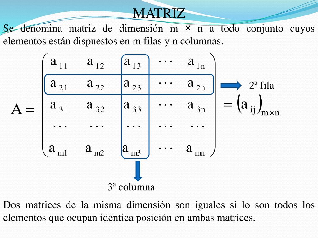 MATRIZ Se denomina matriz de dimensión m × n a todo conjunto cuyos elementos están dispuestos en m filas y n columnas.