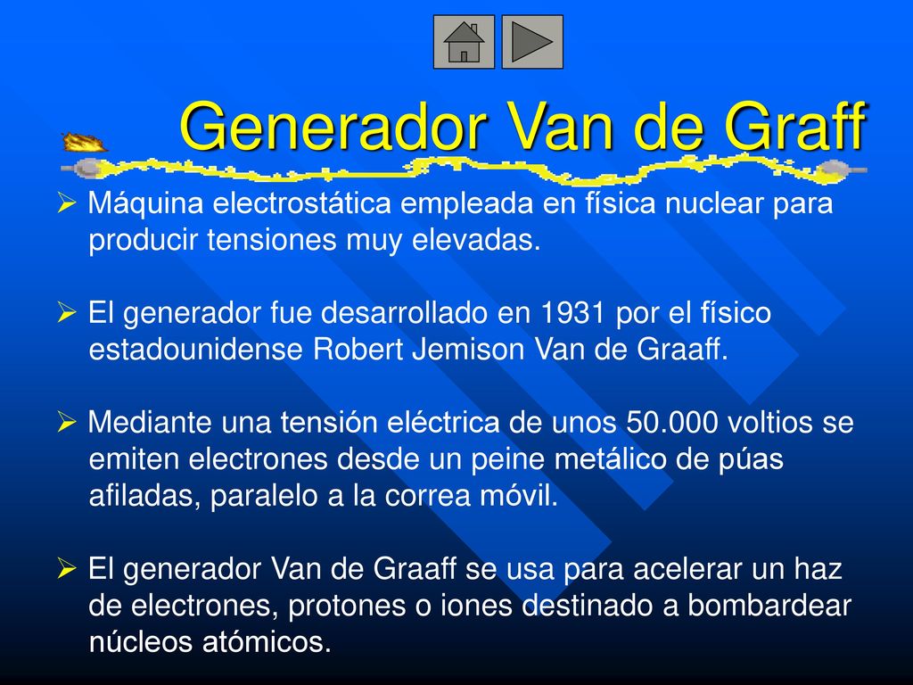 Generador Van de Graff Máquina electrostática empleada en física nuclear para. producir tensiones muy elevadas.