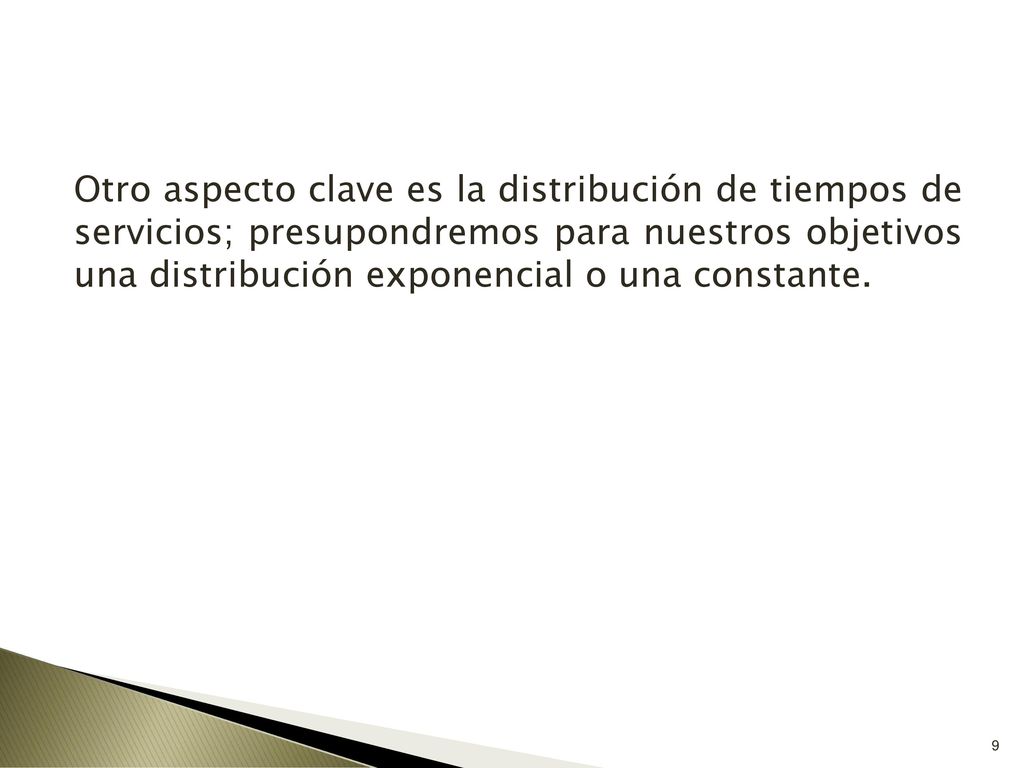 Otro aspecto clave es la distribución de tiempos de servicios; presupondremos para nuestros objetivos una distribución exponencial o una constante.
