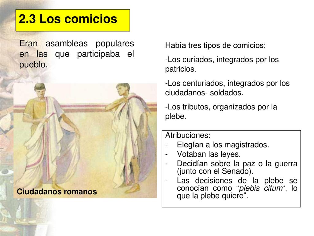 2.3 Los comicios Eran asambleas populares en las que participaba el pueblo. Había tres tipos de comicios: