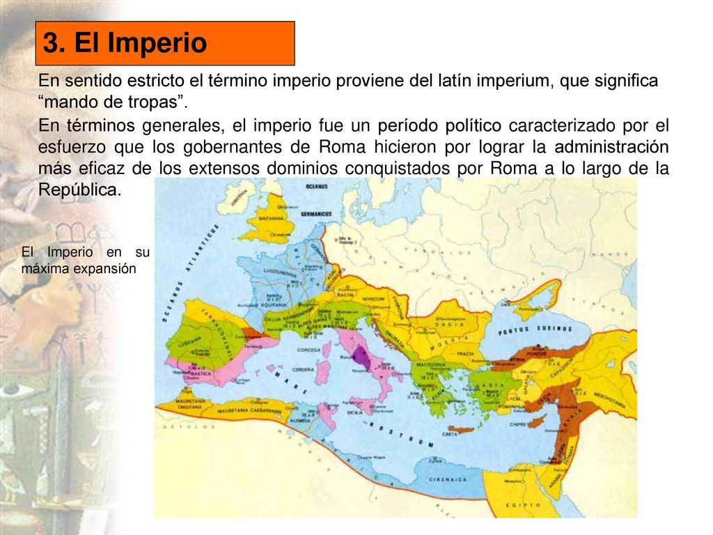 3. El Imperio En sentido estricto el término imperio proviene del latín imperium, que significa mando de tropas .