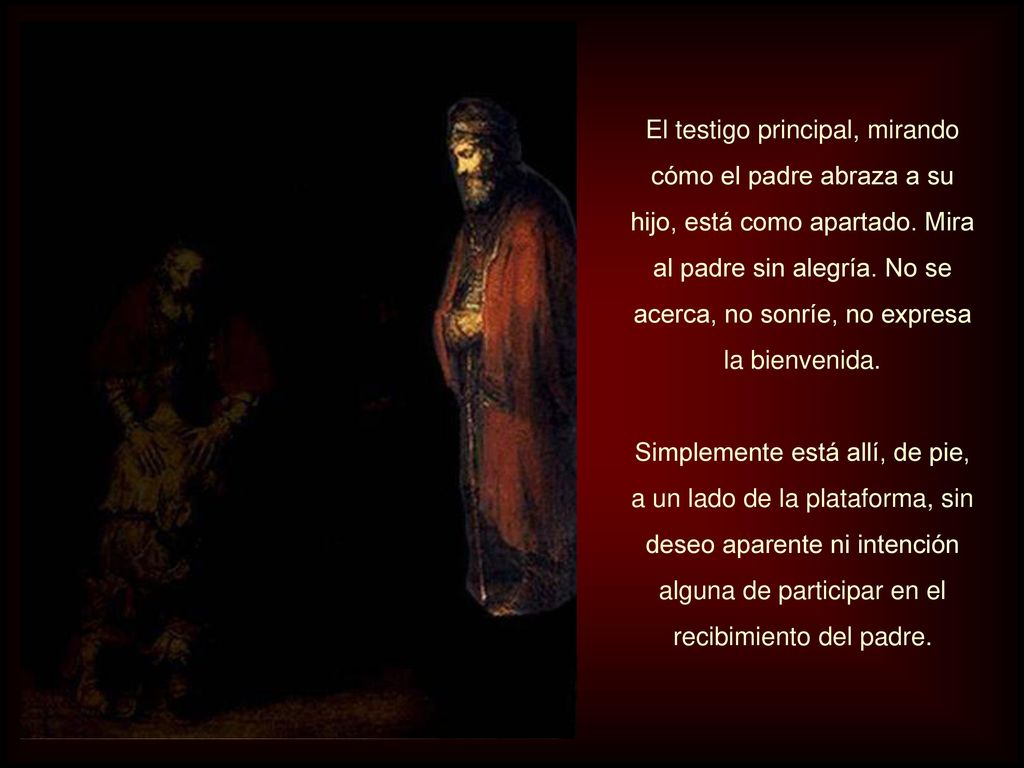 El testigo principal, mirando cómo el padre abraza a su hijo, está como apartado. Mira al padre sin alegría. No se acerca, no sonríe, no expresa la bienvenida.