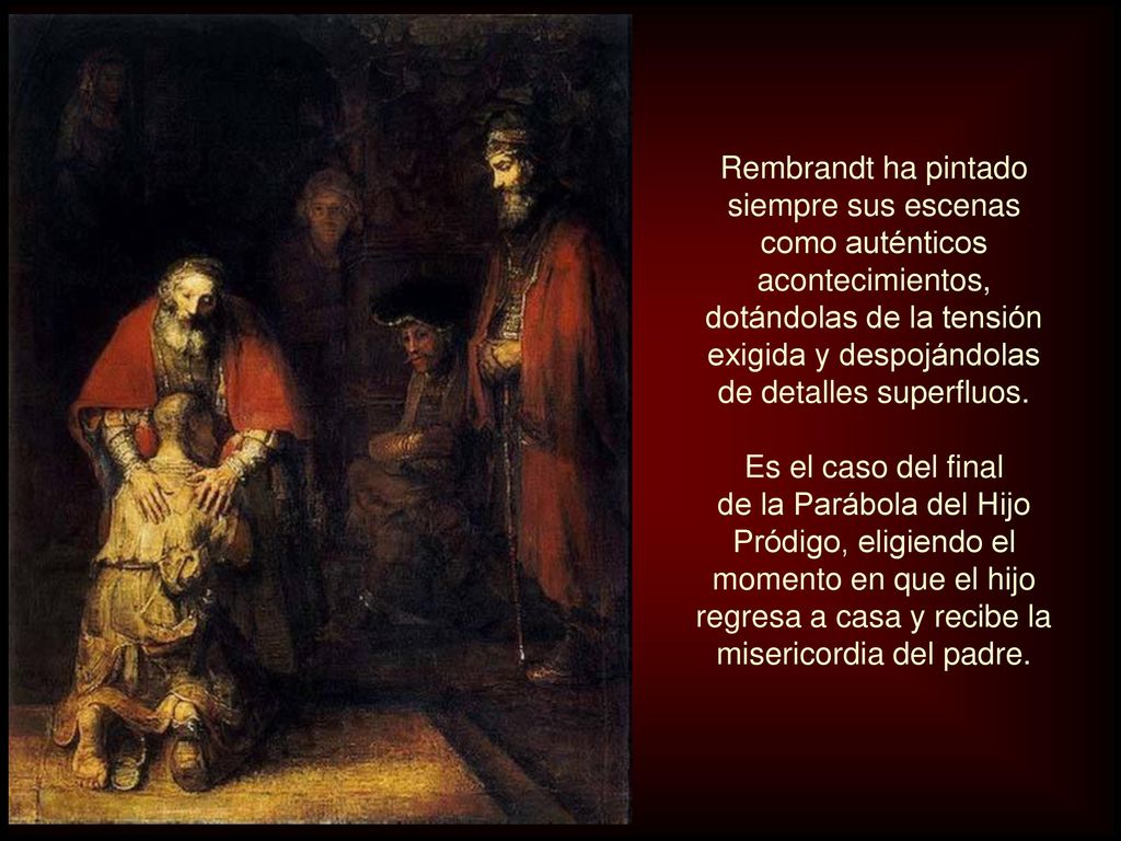 Rembrandt ha pintado siempre sus escenas como auténticos acontecimientos, dotándolas de la tensión exigida y despojándolas de detalles superfluos.