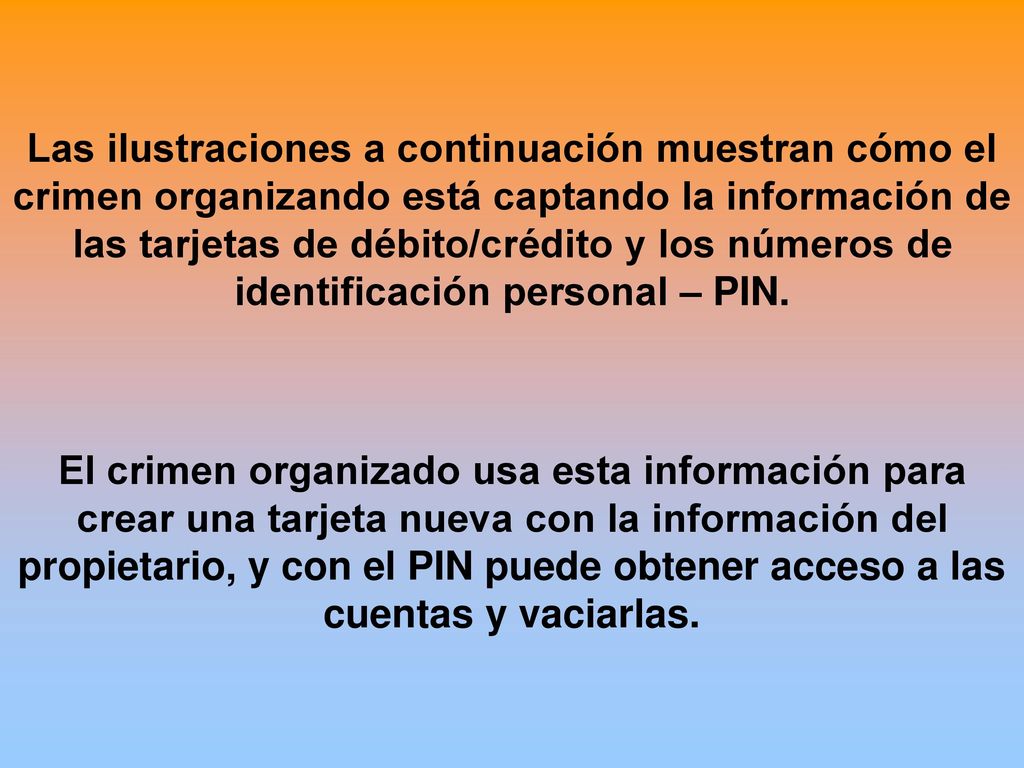 Las ilustraciones a continuación muestran cómo el crimen organizando está captando la información de las tarjetas de débito/crédito y los números de identificación personal – PIN.